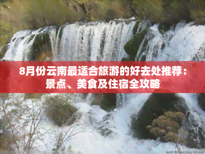 8月份云南最适合旅游的好去处推荐：景点、美食及住宿全攻略