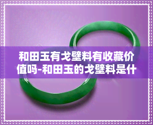 和田玉有戈壁料有收藏价值吗-和田玉的戈壁料是什么料