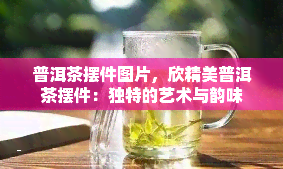 普洱茶摆件图片，欣精美普洱茶摆件：独特的艺术与韵味