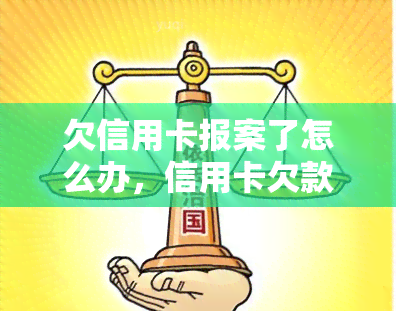 欠信用卡报案了怎么办，信用卡欠款未还被报案？教你应对方法！