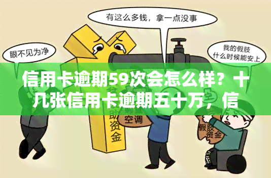 信用卡逾期59次会怎么样？十几张信用卡逾期五十万，信用卡500元逾期96个月需还多少？信用卡50万逾期