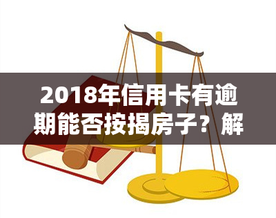 2018年信用卡有逾期能否按揭房子？解决办法及影响分析