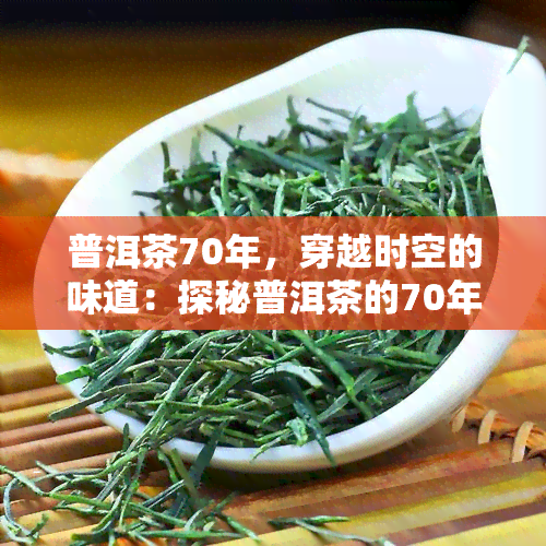 普洱茶70年，穿越时空的味道：探秘普洱茶的70年历与文化