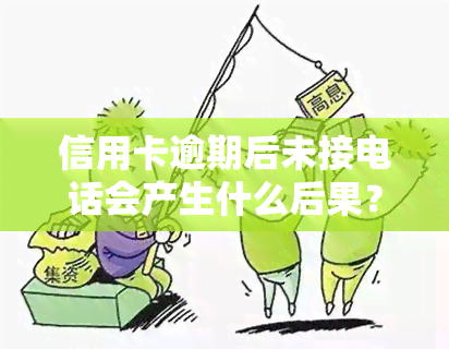 信用卡逾期后未接电话会产生什么后果？