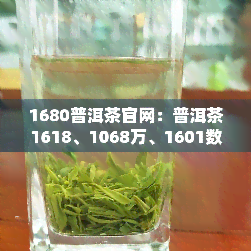 1680普洱茶官网：普洱茶1618、1068万、1601数字含义及8861介绍