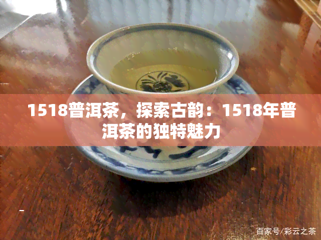 1518普洱茶，探索古韵：1518年普洱茶的独特魅力