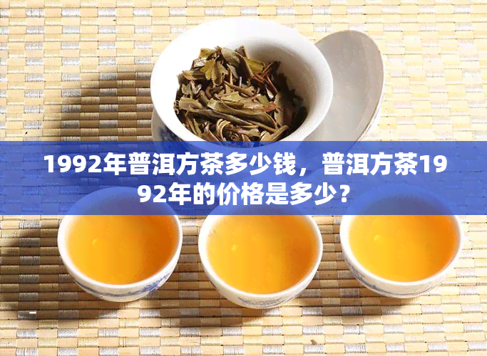 1992年普洱方茶多少钱，普洱方茶1992年的价格是多少？