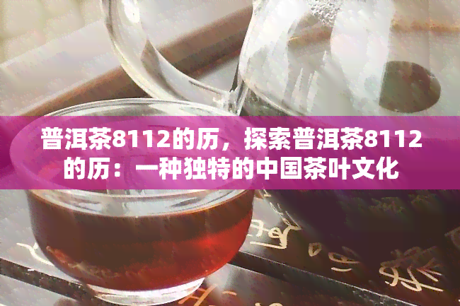 普洱茶8112的历，探索普洱茶8112的历：一种独特的中国茶叶文化