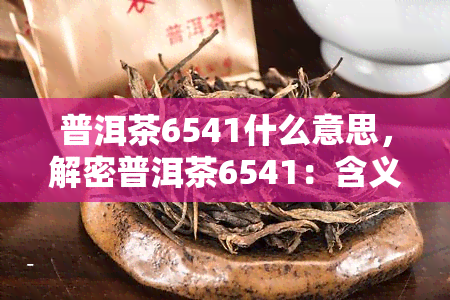 普洱茶6541什么意思，解密普洱茶6541：含义与特点