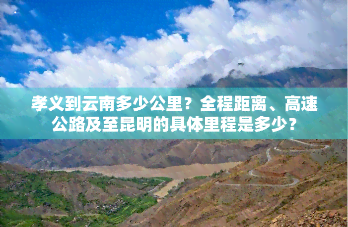 孝义到云南多少公里？全程距离、高速公路及至昆明的具体里程是多少？