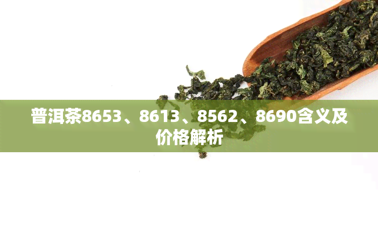 普洱茶8653、8613、8562、8690含义及价格解析
