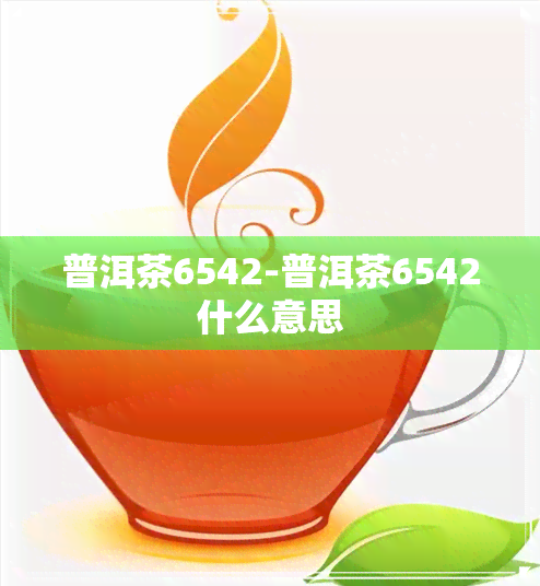 普洱茶6542-普洱茶6542什么意思