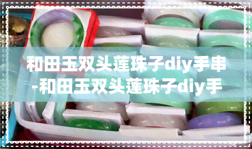 和田玉双头莲珠子diy手串-和田玉双头莲珠子diy手串图片大全