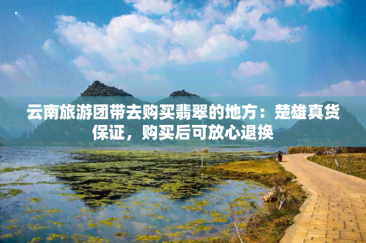 云南旅游团带去购买翡翠的地方：楚雄真货保证，购买后可放心退换