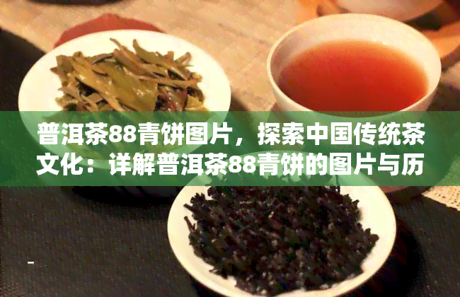 普洱茶88青饼图片，探索中国传统茶文化：详解普洱茶88青饼的图片与历