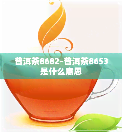 普洱茶8682-普洱茶8653是什么意思