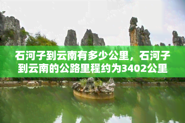 石河子到云南有多少公里，石河子到云南的公路里程约为3402公里