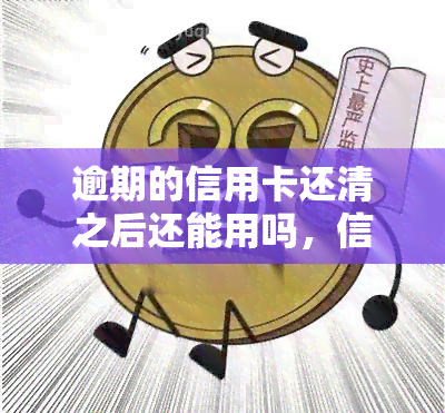 逾期的信用卡还清之后还能用吗，信用卡逾期后还款，卡片能否继续使用？