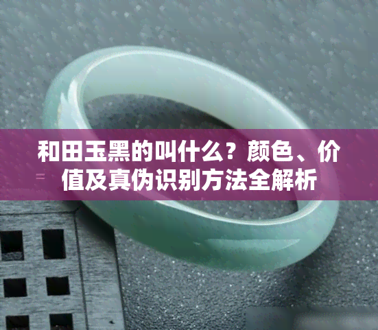 和田玉黑的叫什么？颜色、价值及真伪识别方法全解析