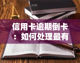 信用卡逾期倒卡：如何处理最有效？我该如何应对越来越严重的逾期情况？