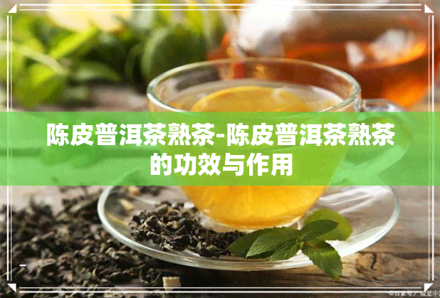 陈皮普洱茶熟茶-陈皮普洱茶熟茶的功效与作用