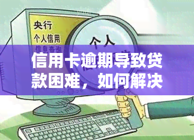 信用卡逾期导致贷款困难，如何解决？是否影响政审、退房和购房？全解！