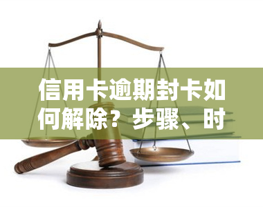 信用卡逾期封卡如何解除？步骤、时间及影响解析