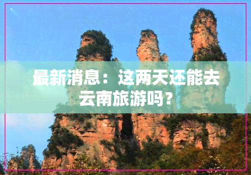 最新消息：这两天还能去云南旅游吗？