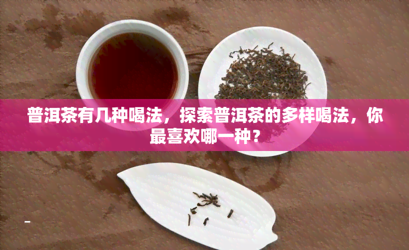 普洱茶有几种喝法，探索普洱茶的多样喝法，你最喜欢哪一种？
