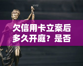 欠信用卡立案后多久开庭？是否会坐牢？立案走流程的正确做法是什么？