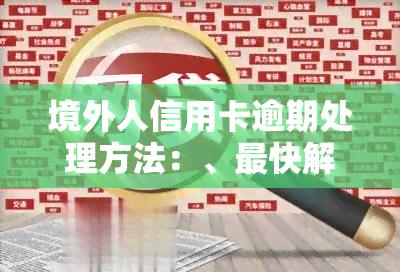 境外人信用卡逾期处理方法：、最快解决方案及法律责任