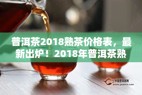 普洱茶2018熟茶价格表，最新出炉！2018年普洱茶熟茶市场价格一览表