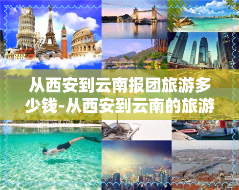从西安到云南报团旅游多少钱-从西安到云南的旅游团