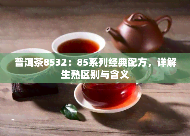 普洱茶8532：85系列经典配方，详解生熟区别与含义