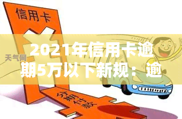 2021年信用卡逾期5万以下新规：逾期一年滚多少利息？是否会坐牢？