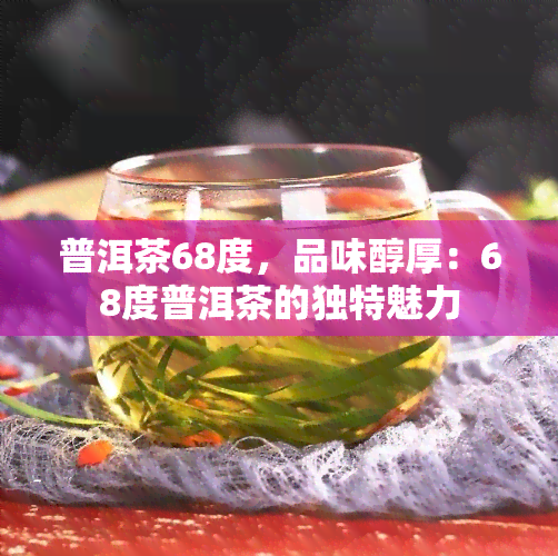 普洱茶68度，品味醇厚：68度普洱茶的独特魅力