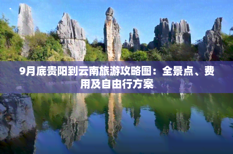 9月底贵阳到云南旅游攻略图：全景点、费用及自由行方案