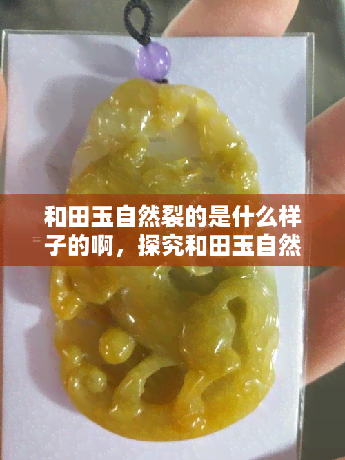 和田玉自然裂的是什么样子的啊，探究和田玉自然裂纹的特点与形态