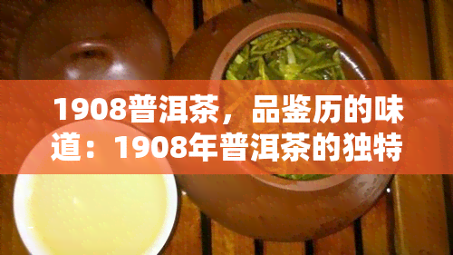 1908普洱茶，品鉴历的味道：1908年普洱茶的独特韵味