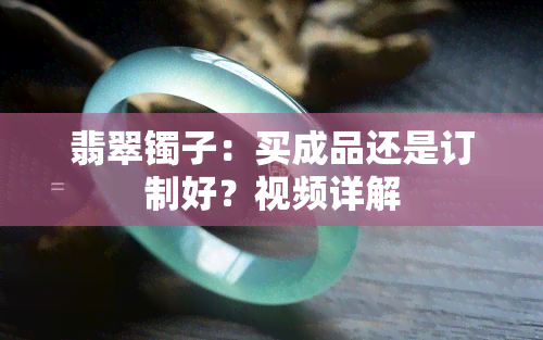 翡翠镯子：买成品还是订制好？视频详解