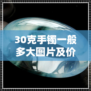 30克手镯一般多大图片及价格-30克手镯一般多大图片及价格