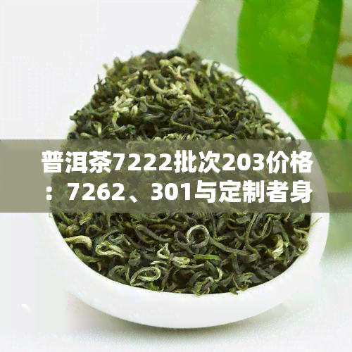普洱茶7222批次203价格：7262、301与定制者身份解析