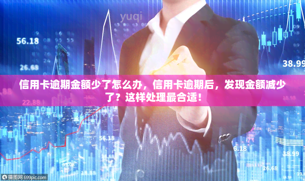 信用卡逾期金额少了怎么办，信用卡逾期后，发现金额减少了？这样处理最合适！