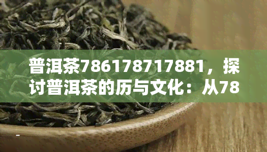 普洱茶786178717881，探讨普洱茶的历与文化：从7861到7881的演变