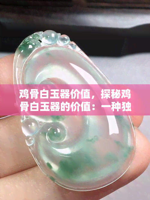 鸡骨白玉器价值，探秘鸡骨白玉器的价值：一种独特的艺术品投资选择