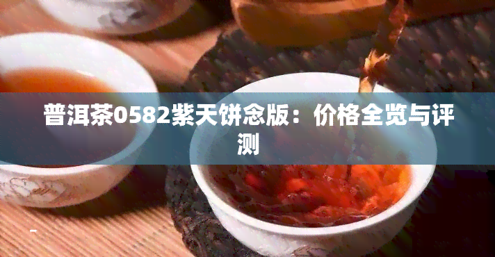 普洱茶0582紫天饼念版：价格全览与评测