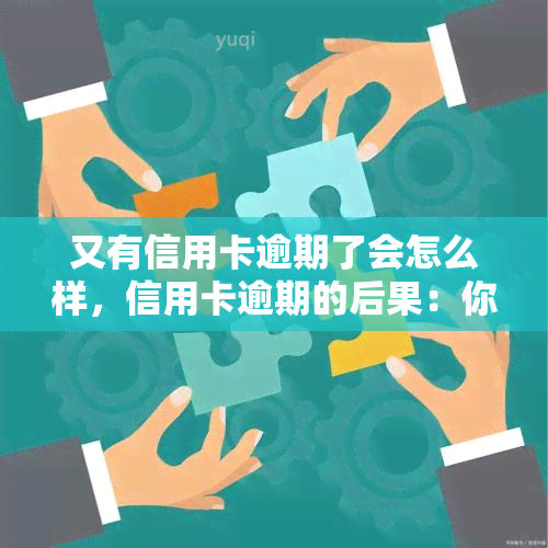 又有信用卡逾期了会怎么样，信用卡逾期的后果：你不能忽视的问题