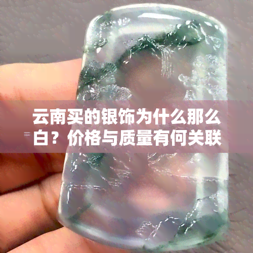 云南买的银饰为什么那么白？价格与质量有何关联？