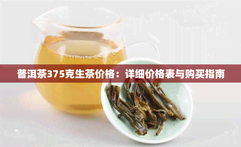 普洱茶375克生茶价格：详细价格表与购买指南