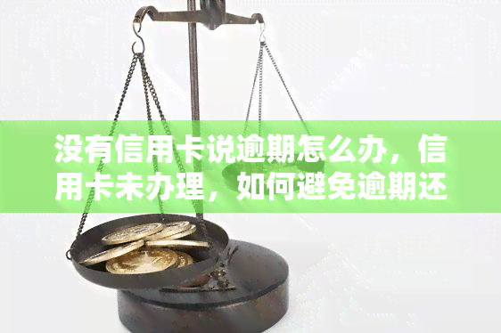 没有信用卡说逾期怎么办，信用卡未办理，如何避免逾期还款？